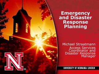 Emergency
and Disaster
Response
Planning
Michael Straatmann
Access Services
Coordinator and
Disaster Response
Manager
 