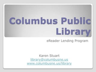 Columbus Public
Library
eReader Lending Program
Karen Stuart
library@columbusne.us
www.columbusne.us/library
 