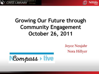 Growing Our Future through
  Community Engagement
    October 26, 2011

                  Joyce Neujahr
                    Nora Hillyer
 