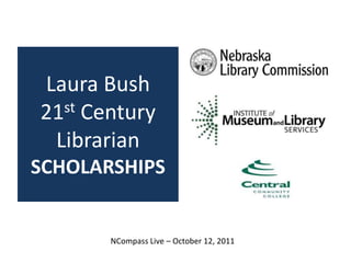Laura Bush21st Century LibrarianSCHOLARSHIPS NCompass Live – October 12, 2011 