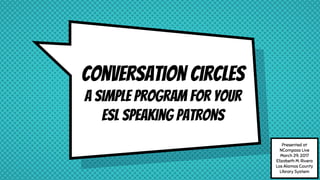 Conversation Circles
A simple program for your
ESL speaking patrons
Presented at
NCompass Live
March 29, 2017
Elizabeth M. Rivera
Los Alamos County
Library System
 