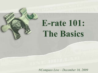 E-rate 101:The Basics NCompass Live – December 16, 2009 