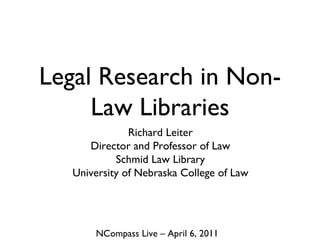Legal Research in Non-Law Libraries ,[object Object],[object Object],[object Object],[object Object],NCompass Live – April 6, 2011 