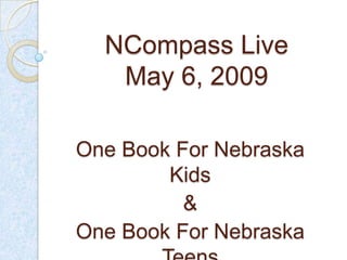 NCompass Live
   May 6, 2009

One Book For Nebraska
        Kids
          &
One Book For Nebraska
 