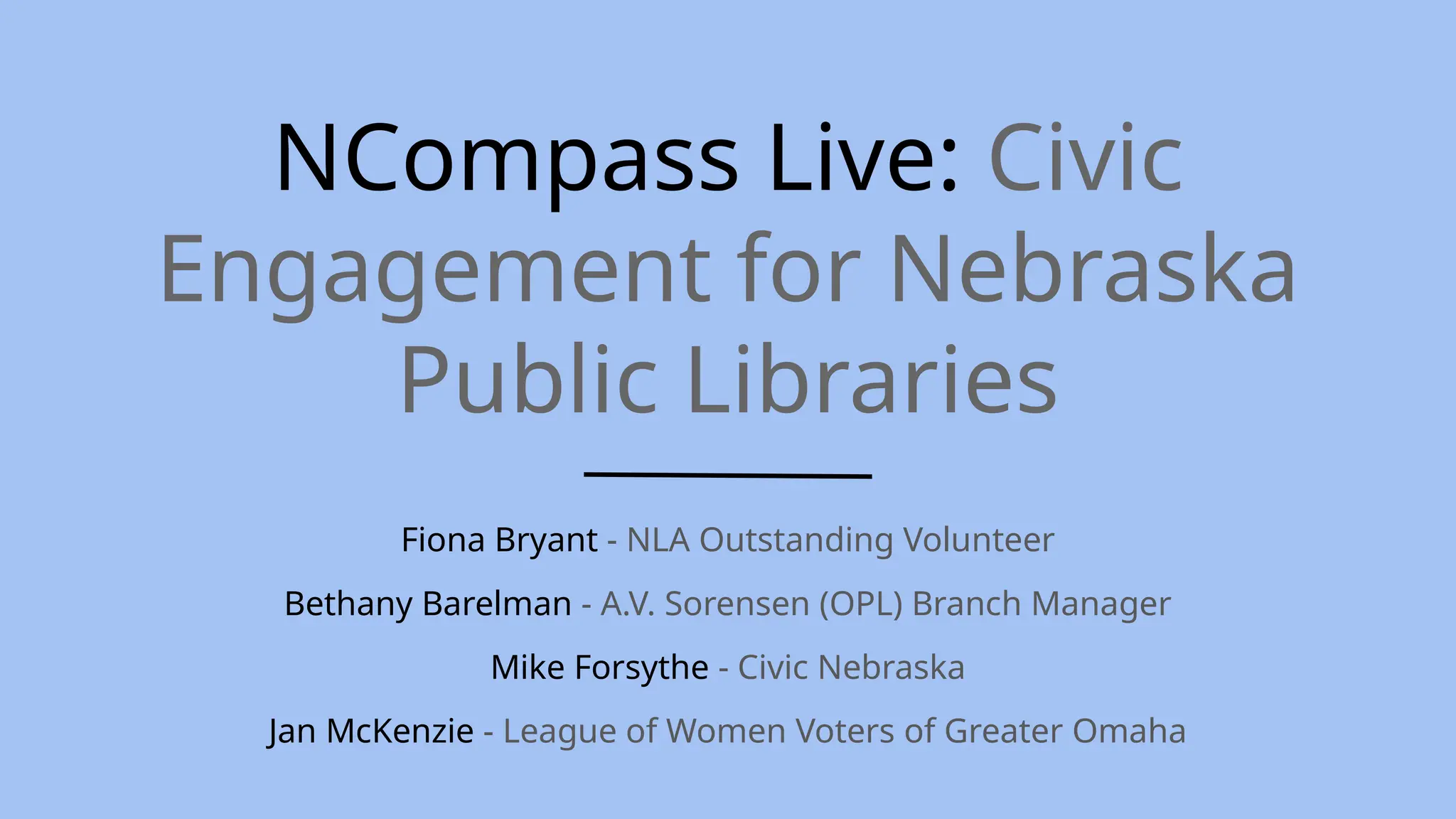 NCompass Live: Civic
Engagement for Nebraska
Public Libraries
Fiona Bryant - NLA Outstanding Volunteer
Bethany Barelman - A.V. Sorensen (OPL) Branch Manager
Mike Forsythe - Civic Nebraska
Jan McKenzie - League of Women Voters of Greater Omaha