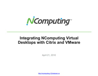 Integrating NComputing Virtual
Desktops with Citrix and VMware


               April 21, 2010




          http://ncomputing.123vietnam.vn
 