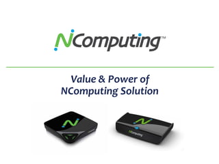 Value & Power of
NComputing Solution
 