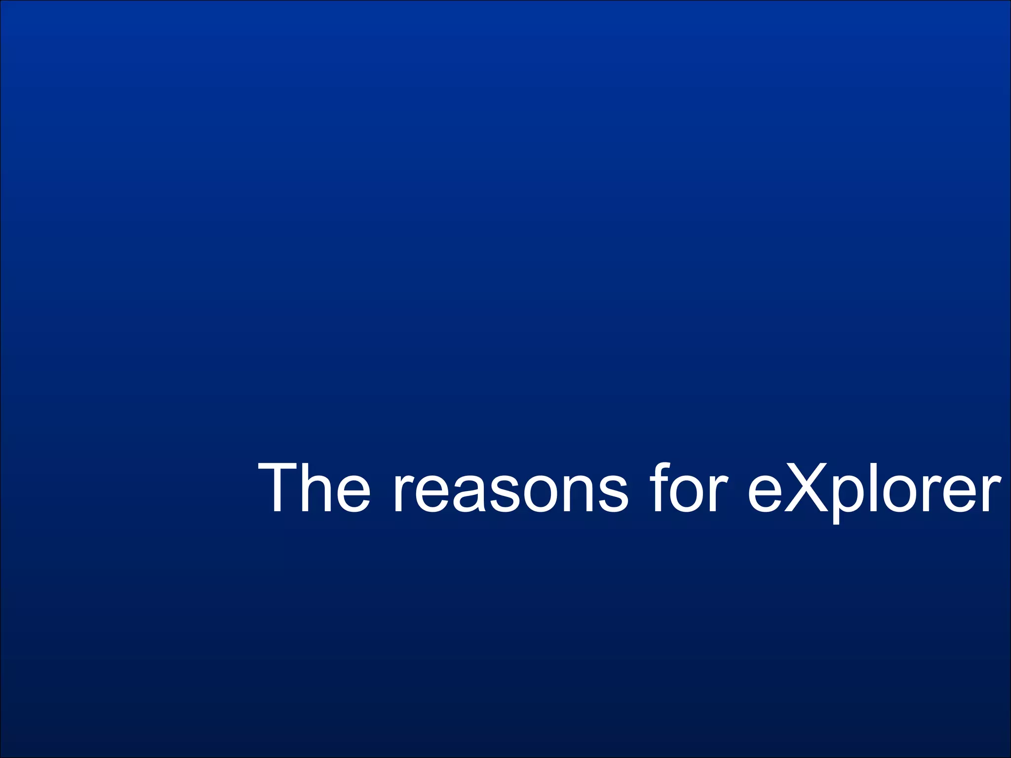 The reasons for eXplorer
 