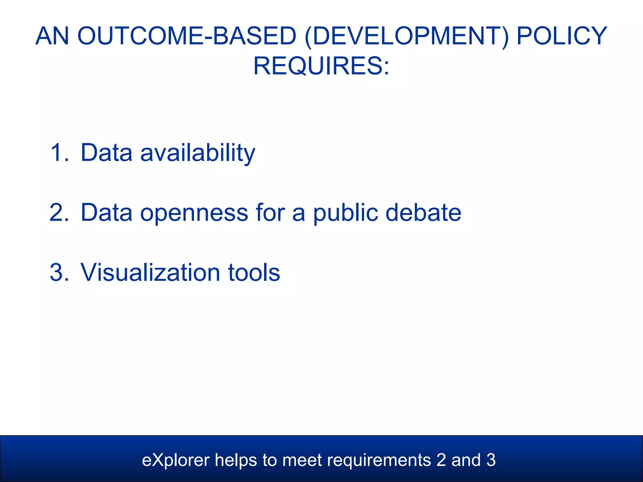 1. Data availability
2. Data openness for a public debate
3. Visualization tools
AN OUTCOME-BASED (DEVELOPMENT) POLICY
REQUIRES:
eXplorer helps to meet requirements 2 and 3
 