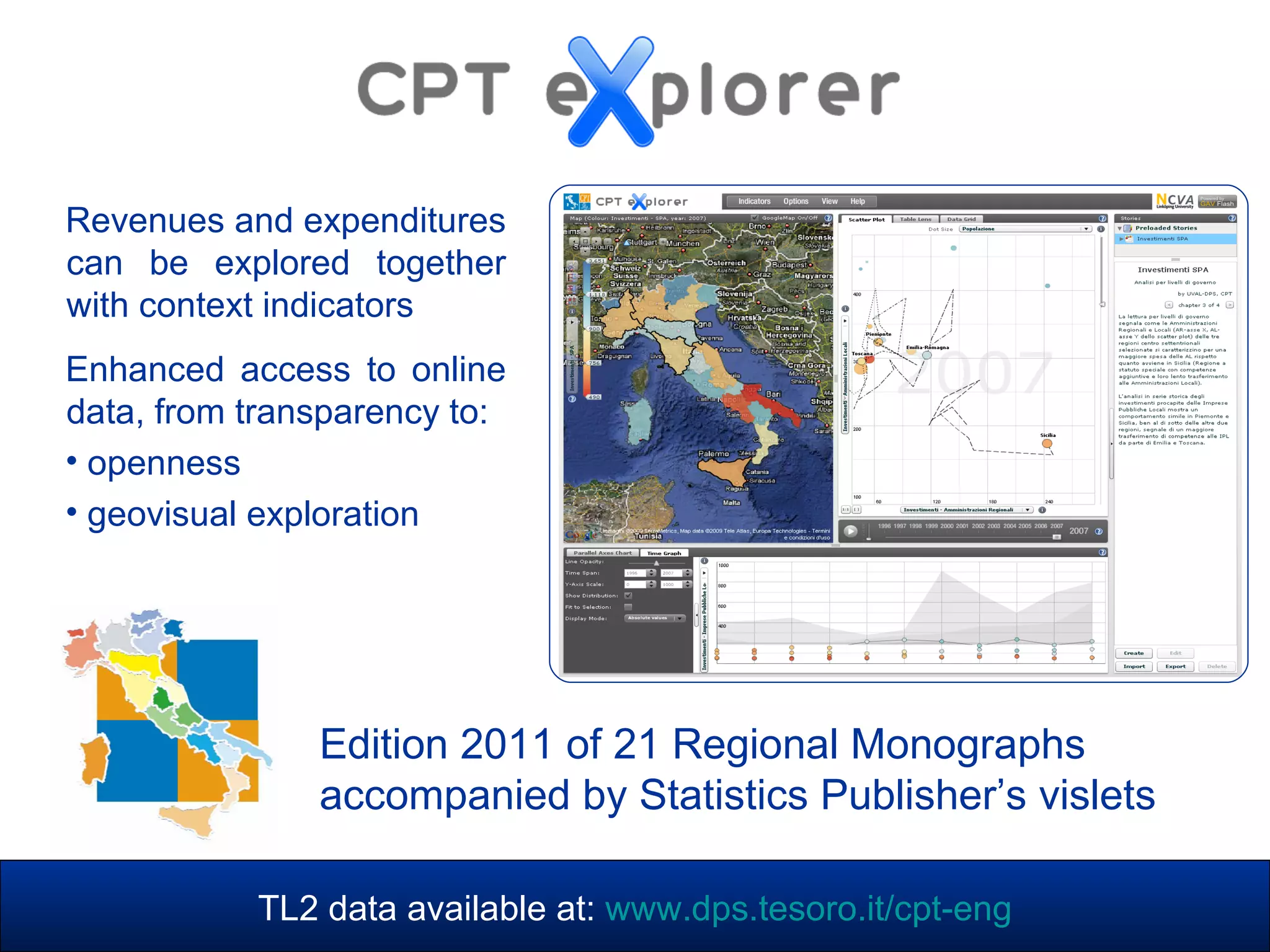 Revenues and expenditures
can be explored together
with context indicators
Enhanced access to online
data, from transparency to:
• openness
• geovisual exploration
TL2 data available at: www.dps.tesoro.it/cpt-eng
Edition 2011 of 21 Regional Monographs
accompanied by Statistics Publisher’s vislets
 