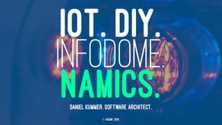 IOT. DIY.
INFODOME.
NAMICS.DANIEL KUMMER. SOFTWARE ARCHITECT.
1 — NConf. 2016.
 