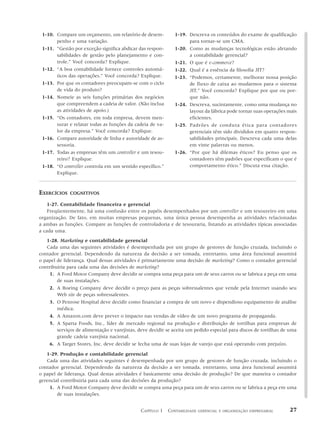 1-10. Compare um orçamento, um relatório de desem-           1-19. Descreva os conteúdos do exame de qualificação
       penho e uma variação.                                        para tornar-se um CMA.
 1-11. “Gestão por exceção significa abdicar das respon-      1-20. Como as mudanças tecnológicas estão afetando
       sabilidades de gestão pelo planejamento e con-               a contabilidade gerencial?
       trole.” Você concorda? Explique.                       1-21. O que é e-commerce?
 1-12. “A boa contabilidade fornece controles automá-         1-22. Qual é a essência da filosofia JIT?
       ticos das operações.” Você concorda? Explique.         1-23. “Podemos, certamente, melhorar nossa posição
 1-13. Por que os contadores preocupam-se com o ciclo               de fluxo de caixa ao mudarmos para o sistema
       de vida do produto?                                          JIT.” Você concorda? Explique por que ou por-
 1-14. Nomeie as seis funções primárias dos negócios                que não.
       que compreendem a cadeia de valor. (Não inclua         1-24. Descreva, sucintamente, como uma mudança no
       as atividades de apoio.)                                     layout da fábrica pode tornar suas operações mais
 1-15. “Os contadores, em toda empresa, devem men-                  eficientes.
       surar e relatar todas as funções da cadeia de va-      1-25. Padrões de conduta ética para contadores
       lor da empresa.” Você concorda? Explique.                    gerenciais têm sido divididos em quatro respon-
 1-16. Compare autoridade de linha e autoridade de as-              sabilidades principais. Descreva cada uma delas
       sessoria.                                                    em vinte palavras ou menos.
 1-17. Todas as empresas têm um controller e um tesou-        1-26. “Por que há dilemas éticos? Eu penso que os
       reiro? Explique.                                             contadores têm padrões que especificam o que é
 1-18. “O controller controla em um sentido específico.”            comportamento ético.” Discuta essa citação.
       Explique.



EXERCÍCIOS    COGNITIVOS

    1-27. Contabilidade financeira e gerencial
    Freqüentemente, há uma confusão entre os papéis desempenhados por um controller e um tesoureiro em uma
organização. De fato, em muitas empresas pequenas, uma única pessoa desempenha as atividades relacionadas
a ambas as funções. Compare as funções de controladoria e de tesouraria, listando as atividades típicas associadas
a cada uma.
   1-28. Marketing e contabilidade gerencial
   Cada uma das seguintes atividades é desempenhada por um grupo de gestores de função cruzada, incluindo o
contador gerencial. Dependendo da natureza da decisão a ser tomada, entretanto, uma área funcional assumirá
o papel de liderança. Qual dessas atividades é primariamente uma decisão de marketing? Como o contador gerencial
contribuiria para cada uma das decisões de marketing?
     1. A Ford Motor Company deve decidir se compra uma peça para um de seus carros ou se fabrica a peça em uma
        de suas instalações.
     2. A Boeing Company deve decidir o preço para as peças sobressalentes que vende pela Internet usando seu
        Web site de peças sobressalentes.
     3. O Penrose Hospital deve decidir como financiar a compra de um novo e dispendioso equipamento de análise
        médica.
     4. A Amazon.com deve prever o impacto nas vendas de vídeo de um novo programa de propaganda.
     5. A Sparta Foods, Inc., líder de mercado regional na produção e distribuição de tortilhas para empresas de
        serviços de alimentação e varejistas, deve decidir se aceita um pedido especial para discos de tortilhas de uma
        grande cadeia varejista nacional.
     6. A Target Stores, Inc. deve decidir se fecha uma de suas lojas de varejo que está operando com prejuízo.

   1-29. Produção e contabilidade gerencial
   Cada uma das atividades seguintes é desempenhada por um grupo de gestores de função cruzada, incluindo o
contador gerencial. Dependendo da natureza da decisão a ser tomada, entretanto, uma área funcional assumirá
o papel de liderança. Qual destas atividades é basicamente uma decisão de produção? De que maneira o contador
gerencial contribuiria para cada uma das decisões da produção?
    1. A Ford Motor Company deve decidir se compra uma peça para um de seus carros ou se fabrica a peça em uma
        de suas instalações.


                                              CAPÍTULO 1 CONTABILIDADE   GERENCIAL E ORGANIZAÇÃO EMPRESARIAL       27
 