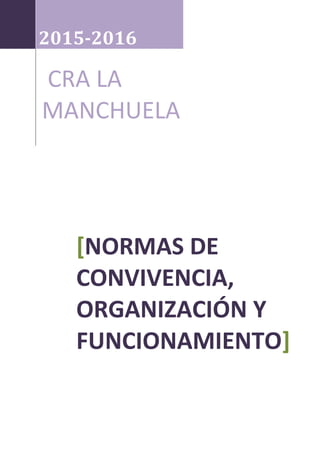 2015-2016
CRA LA
MANCHUELA
[NORMAS DE
CONVIVENCIA,
ORGANIZACIÓN Y
FUNCIONAMIENTO]
 