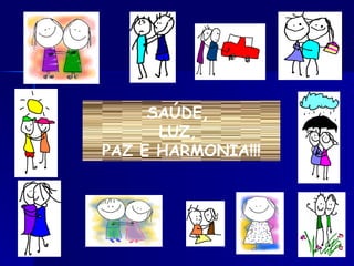 SAÚDE,  LUZ,  PAZ E HARMONIA!!! 