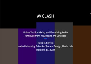 AV CLASH
Online Tool for Mixing and Visualizing Audio
Retrieved from Freesound.org Database
Nuno N. Correia
Aalto University, School of Art and Design, Media Lab
Helsinki, 11/2010
 