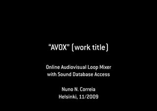 “AVOX” (work title)

Online Audiovisual Loop Mixer
with Sound Database Access

      Nuno N. Correia
     Helsinki, 11/2009
 
