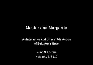 Master and Margarita

An Interactive Audiovisual Adaptation
         of Bulgakov’s Novel

          Nuno N. Correia
          Helsinki, 3/2010
 