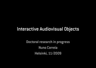 Interactive Audiovisual Objects

    Doctoral research in progress
            Nuno Correia
         Helsinki, 11/2009
 