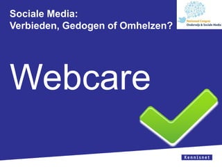 Sociale Media:
Verbieden, Gedogen of Omhelzen?
Webcare
 