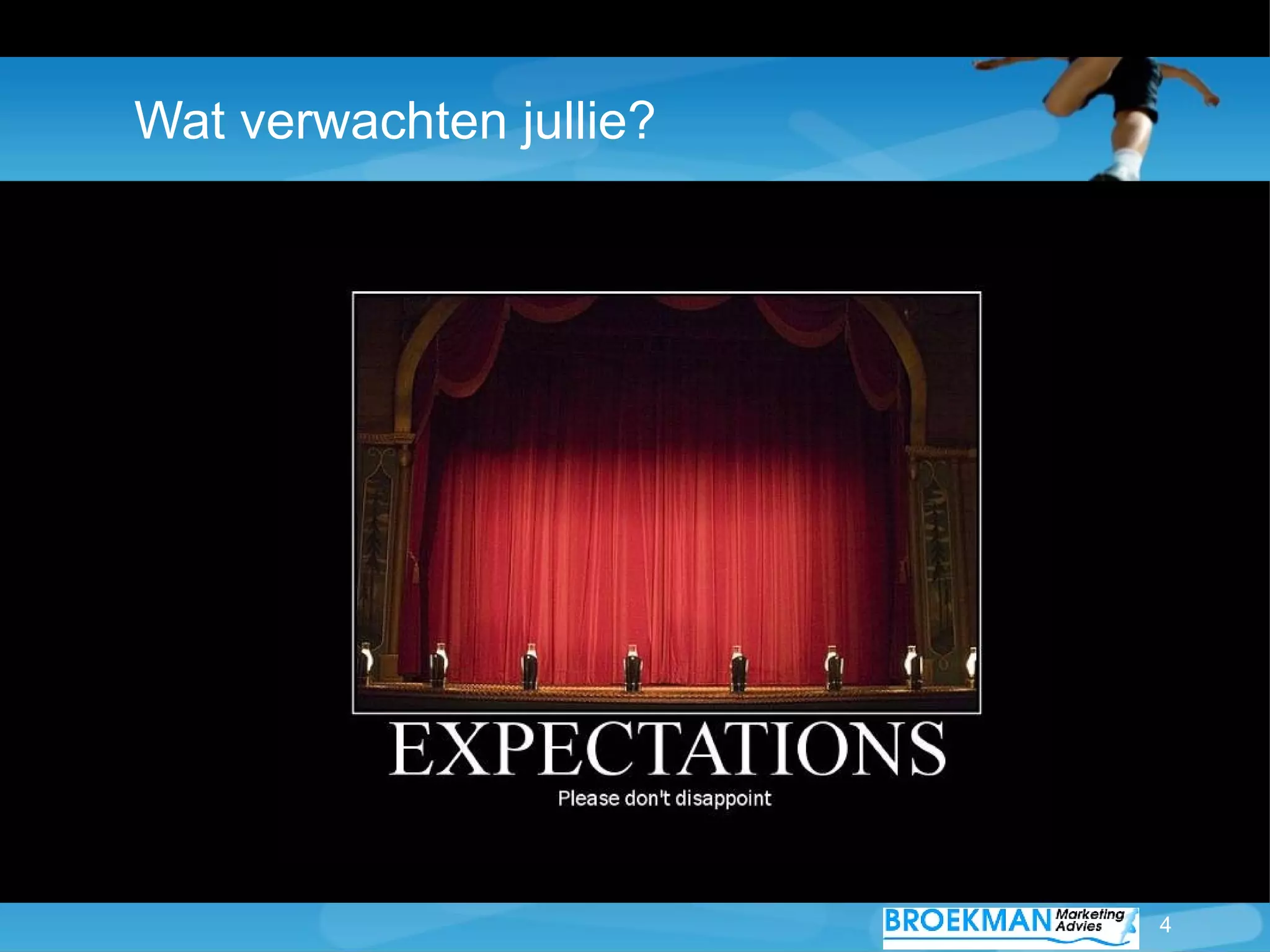 Wat verwachten jullie?




                         4
 