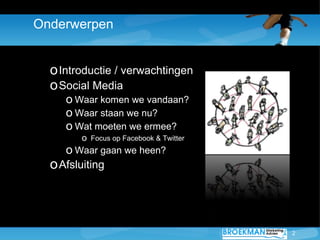 Onderwerpen


  o Introductie / verwachtingen
  o Social Media
     o Waar komen we vandaan?
     o Waar staan we nu?
     o Wat moeten we ermee?
         o Focus op Facebook & Twitter
     o Waar gaan we heen?
  o Afsluiting



                                         2
 