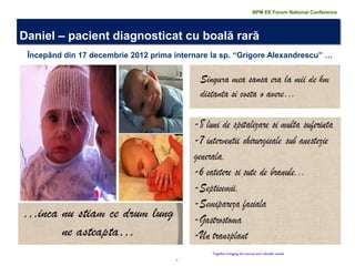 4 | 
Începând din 17 decembrie 2012 prima internare la sp. “Grigore Alexandrescu” … 
Daniel – pacient diagnosticat cu boală rară 
Together bringing the success and valuable results 
BPM EE Forum National Conference  