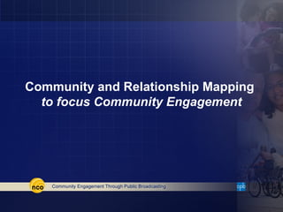Community and Relationship Mapping
  to focus Community Engagement
 