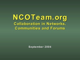 NCOTeam.org Collaboration in Networks, Communities and Forums September 2004 