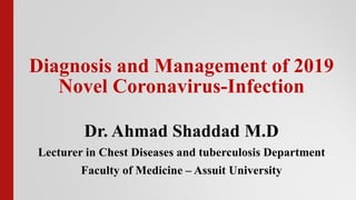 Diagnosis and Management of 2019
Novel Coronavirus-Infection
Dr. Ahmad Shaddad M.D
Lecturer in Chest Diseases and tuberculosis Department
Faculty of Medicine – Assuit University
 