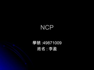 NCP 學號 :49871009 姓名 : 李盈 