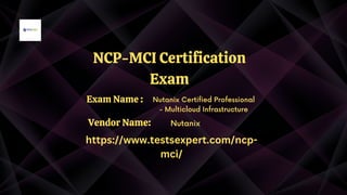 NCP-MCI Certification
Exam
Nutanix Certified Professional
- Multicloud Infrastructure
Nutanix
https://www.testsexpert.com/ncp-
mci/
Exam Name :
Vendor Name:
 
