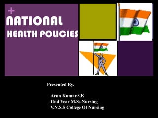 Presented By. Arun Kumar.S.K IInd Year M.Sc.Nursing V.N.S.S College Of Nursing NATIONAL HEALTH POLICIES 