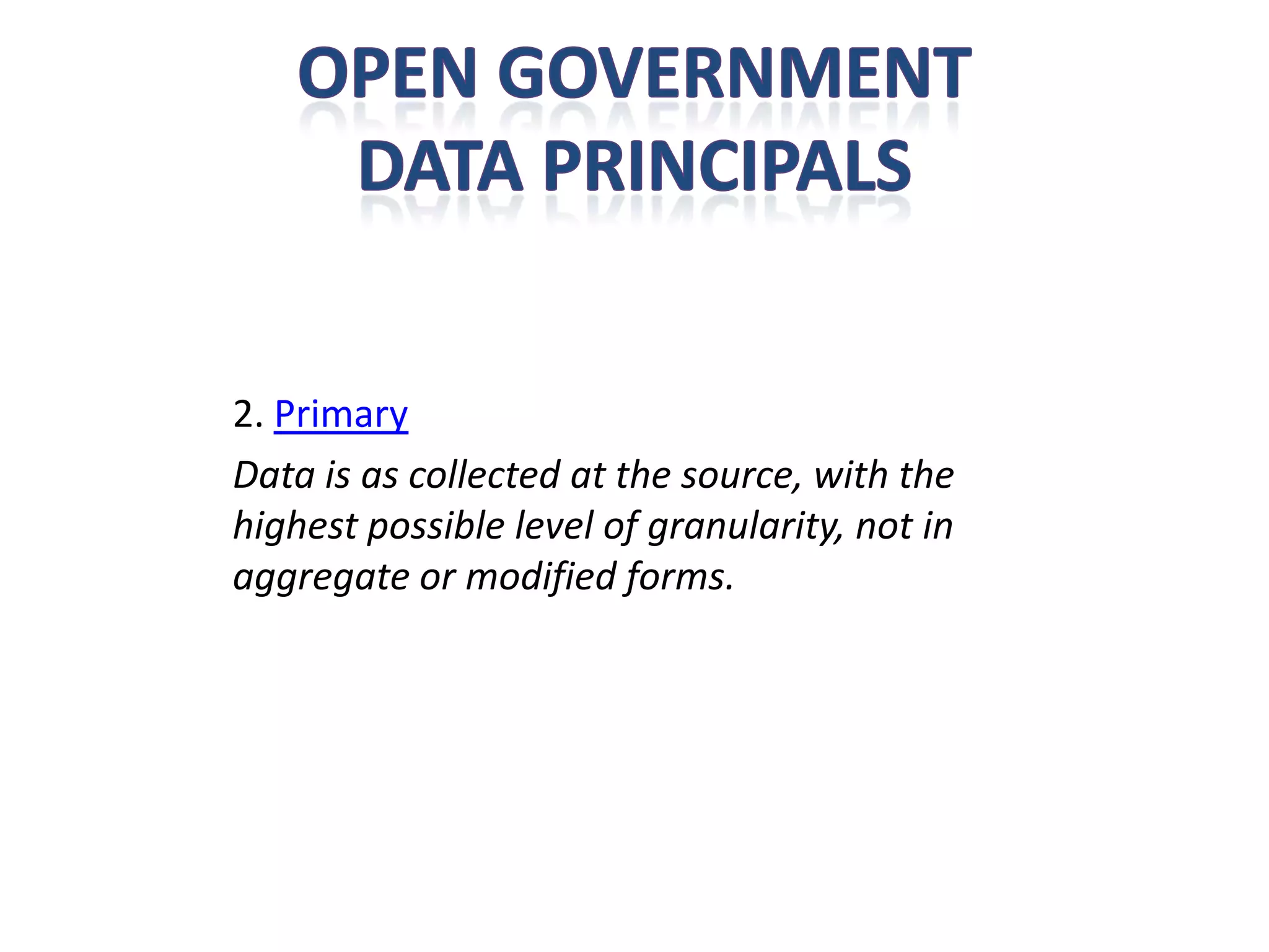 2. Primary
Data is as collected at the source, with the
highest possible level of granularity, not in
aggregate or modified forms.
 