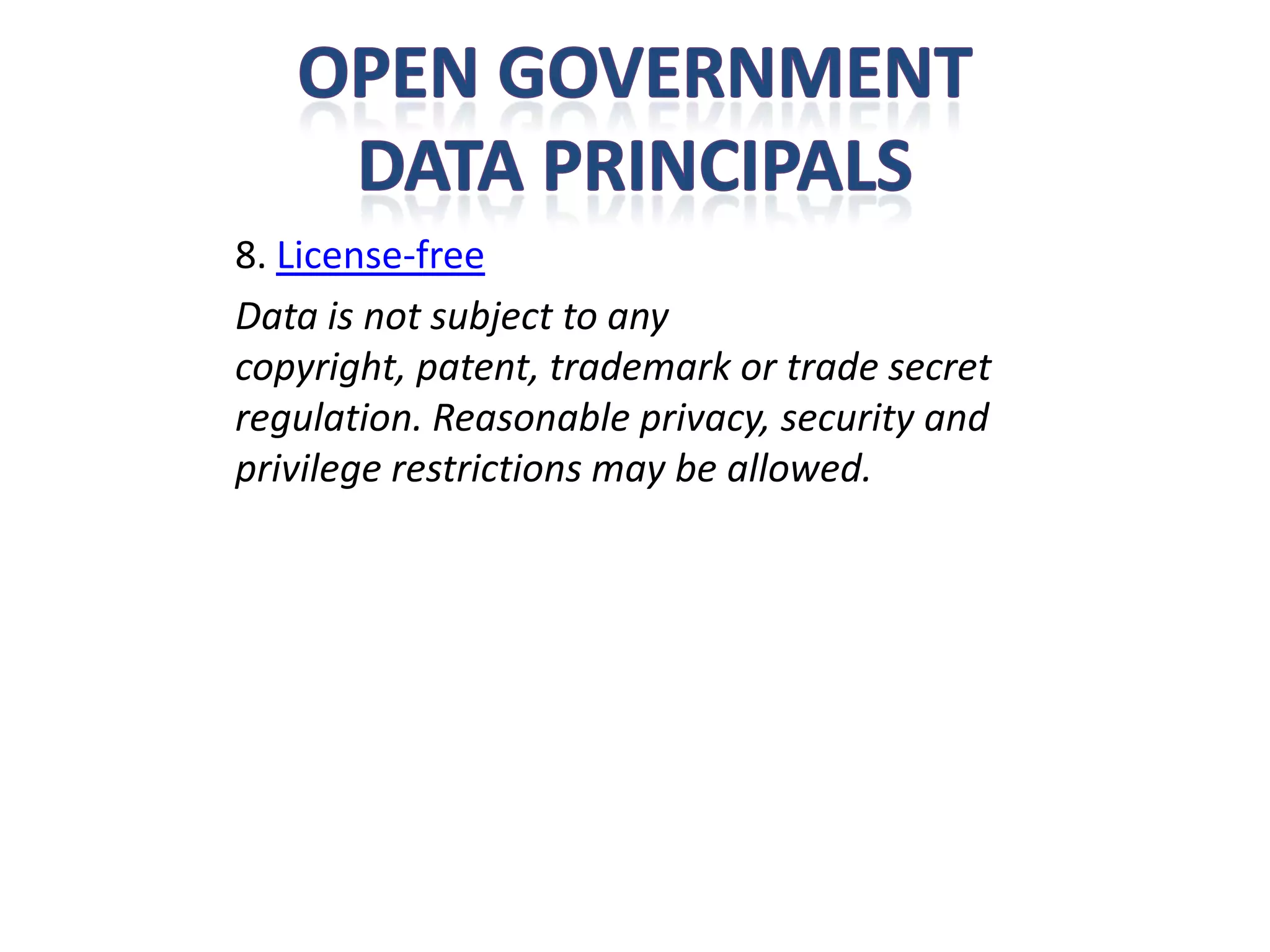 8. License-free
Data is not subject to any
copyright, patent, trademark or trade secret
regulation. Reasonable privacy, security and
privilege restrictions may be allowed.
 