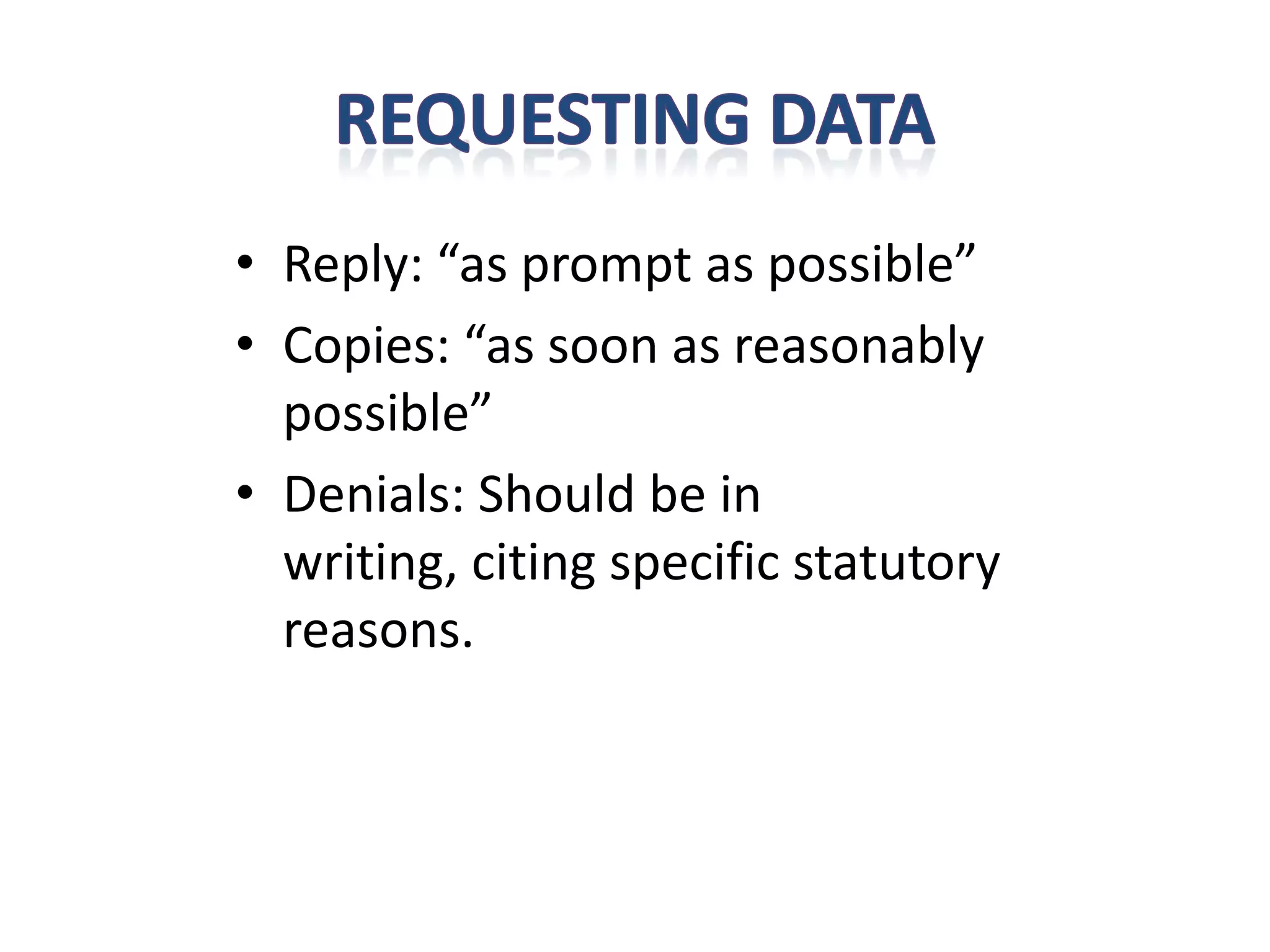 • Reply: “as prompt as possible”
• Copies: “as soon as reasonably
  possible”
• Denials: Should be in
  writing, citing specific statutory
  reasons.
 