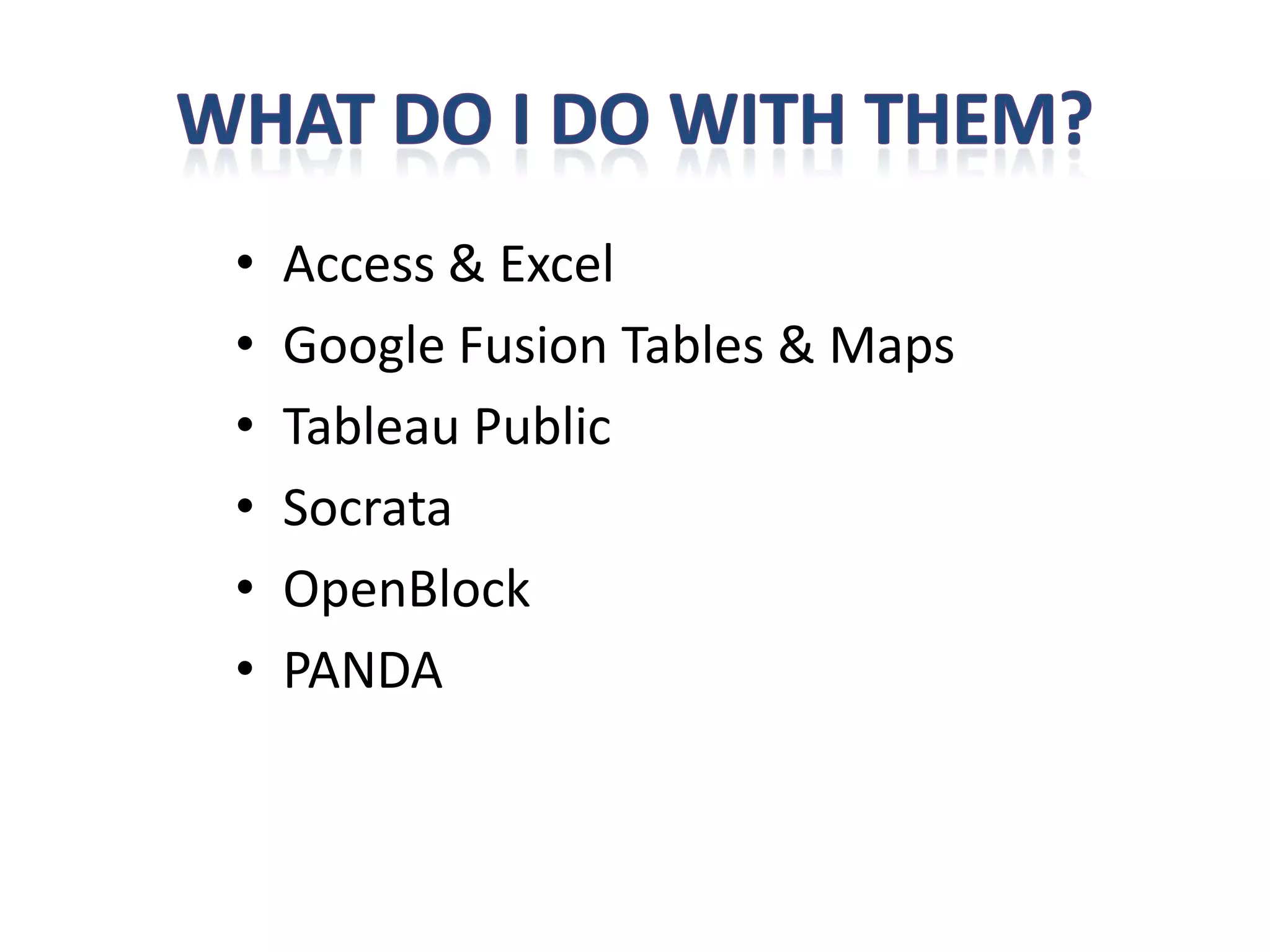•   Access & Excel
•   Google Fusion Tables & Maps
•   Tableau Public
•   Socrata
•   OpenBlock
•   PANDA
 