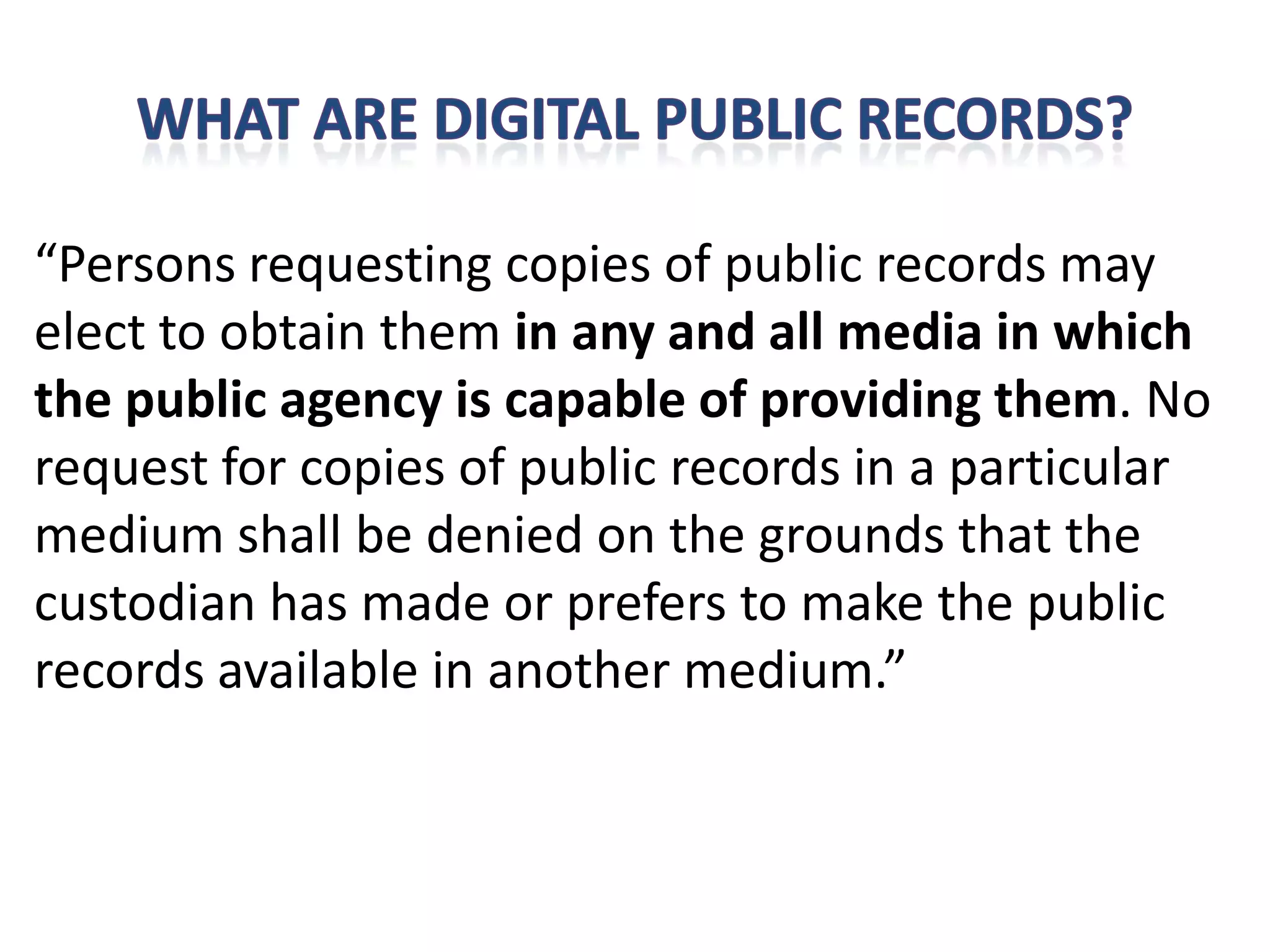 “Persons requesting copies of public records may
elect to obtain them in any and all media in which
the public agency is capable of providing them. No
request for copies of public records in a particular
medium shall be denied on the grounds that the
custodian has made or prefers to make the public
records available in another medium.”
 