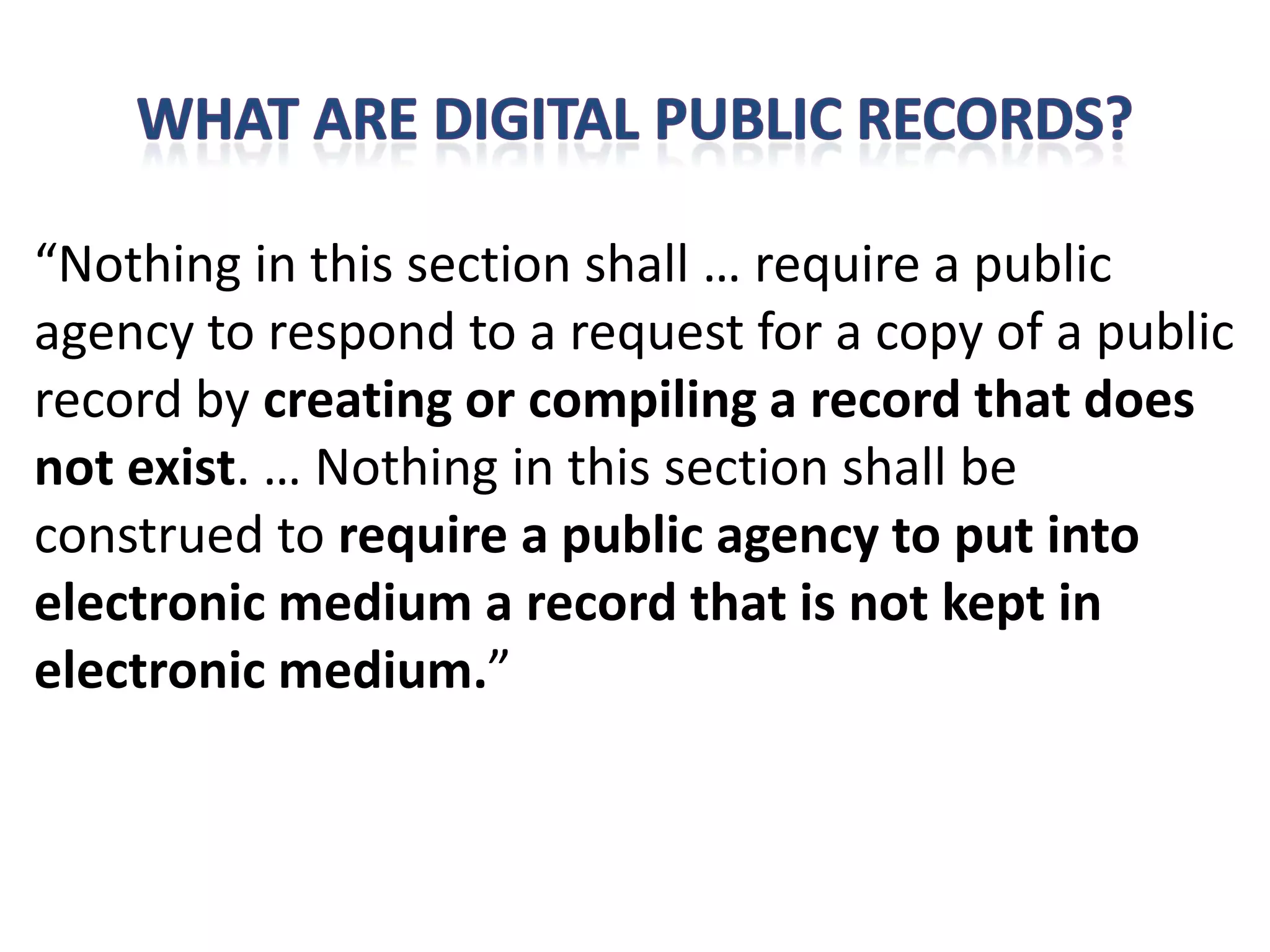 “Nothing in this section shall … require a public
agency to respond to a request for a copy of a public
record by creating or compiling a record that does
not exist. … Nothing in this section shall be
construed to require a public agency to put into
electronic medium a record that is not kept in
electronic medium.”
 