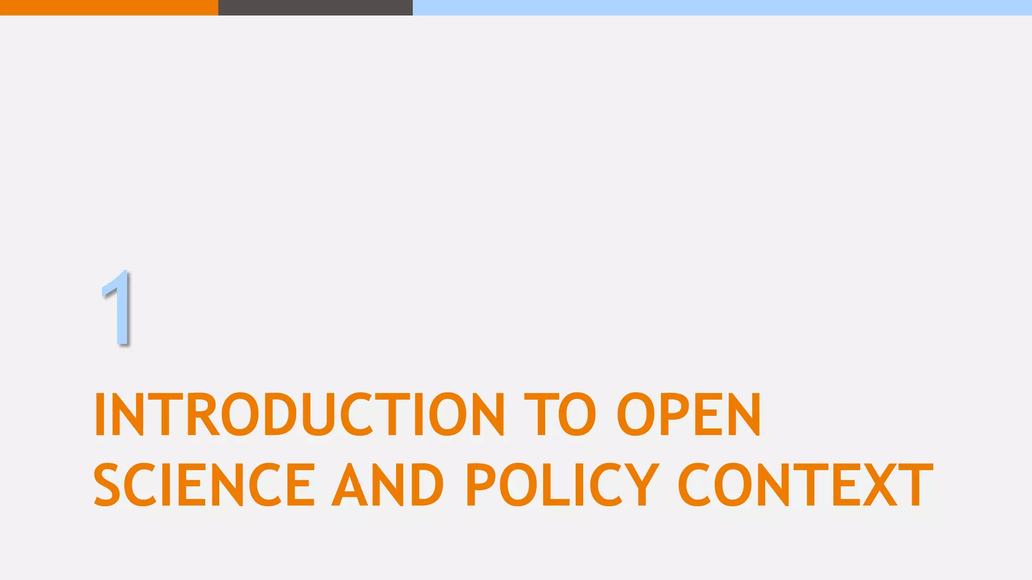 INTRODUCTION TO OPEN
SCIENCE AND POLICY CONTEXT
1
 