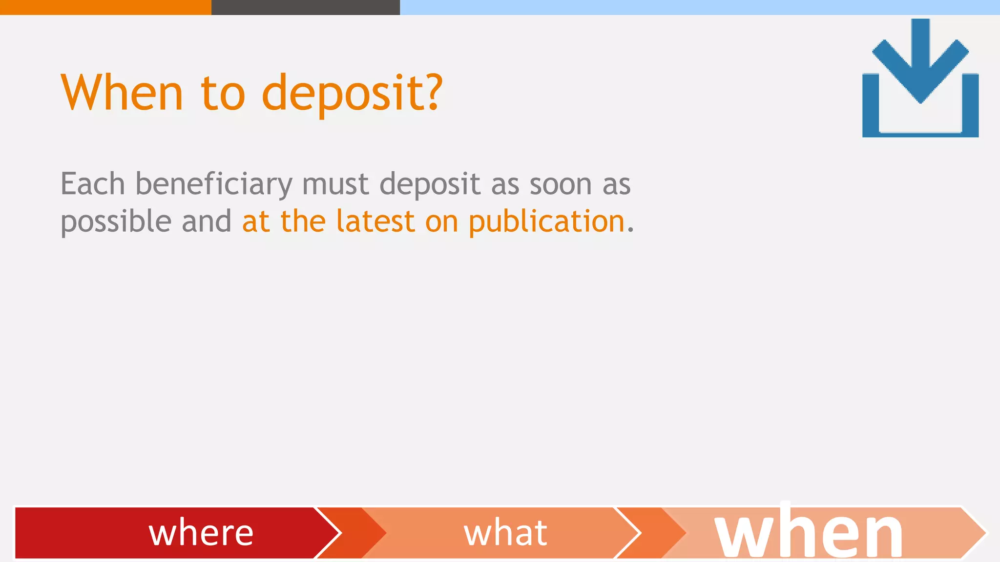 When to deposit?
Each beneficiary must deposit as soon as
possible and at the latest on publication.
where what when
 