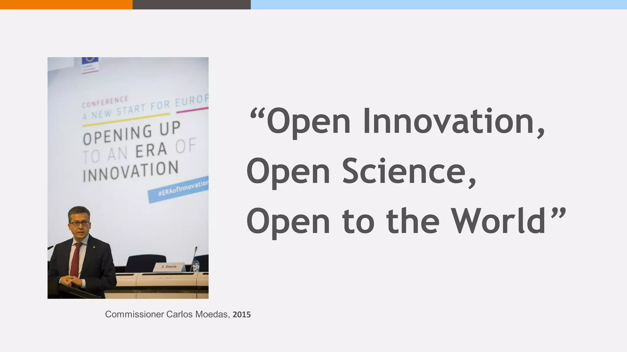 “Open Innovation,
Open Science,
Open to the World”
Commissioner Carlos Moedas, 2015
 