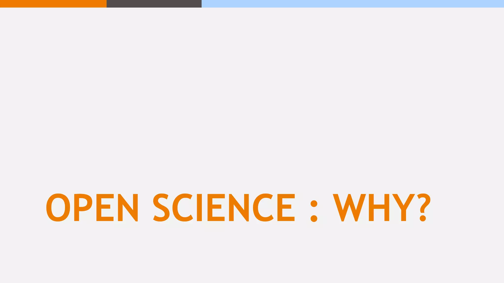OPEN SCIENCE : WHY?
 