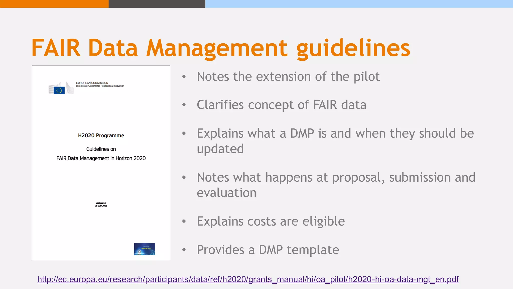 FAIR Data Management guidelines
• Notes the extension of the pilot
• Clarifies concept of FAIR data
• Explains what a DMP is and when they should be
updated
• Notes what happens at proposal, submission and
evaluation
• Explains costs are eligible
• Provides a DMP template
http://ec.europa.eu/research/participants/data/ref/h2020/grants_manual/hi/oa_pilot/h2020-hi-oa-data-mgt_en.pdf
 