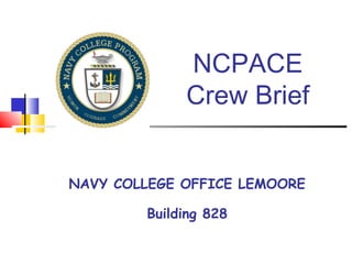 NCPACE
Crew Brief
NAVY COLLEGE OFFICE LEMOORE
Building 828
 