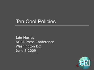 Ten Cool Policies Iain Murray NCPA Press Conference Washington DC June 3 2009 