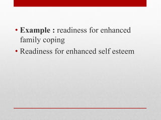 • Example : readiness for enhanced
family coping
• Readiness for enhanced self esteem
 