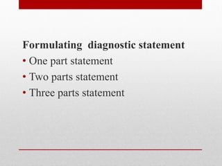 Formulating diagnostic statement
• One part statement
• Two parts statement
• Three parts statement
 