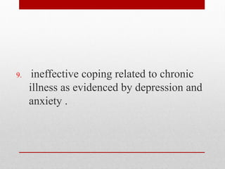 9. ineffective coping related to chronic
illness as evidenced by depression and
anxiety .
 