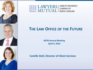 THE LAW OFFICE OF THE FUTURE
NCPA Annual Meeting
April 5, 2013
Camille Stell, Director of Client Services
 