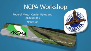 NCPA Workshop
Federal Motor Carrier Rules and
Regulations
Nebraska
 
